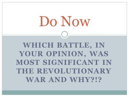 WHICH BATTLE, IN YOUR OPINION, WAS MOST SIGNIFICANT IN THE REVOLUTIONARY WAR AND WHY?!? Do Now.
