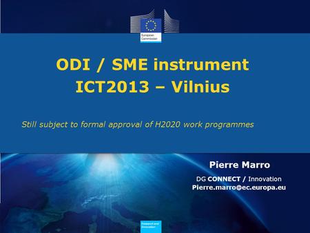 Research and Innovation Research and Innovation ODI / SME instrument ICT2013 – Vilnius Still subject to formal approval of H2020 work programmes Pierre.