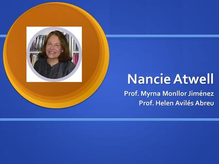 Nancie Atwell Prof. Myrna Monllor Jiménez Prof. Helen Avilés Abreu.
