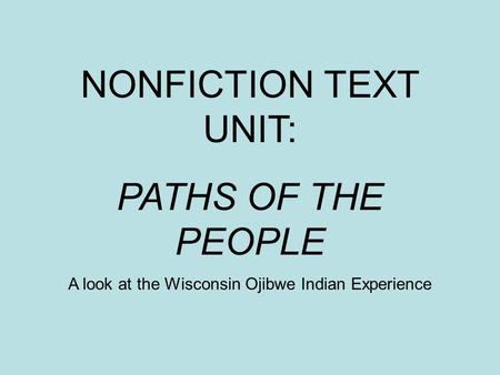 NONFICTION TEXT UNIT: PATHS OF THE PEOPLE A look at the Wisconsin Ojibwe Indian Experience.