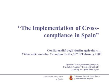 Ministerio de Agricultura, Pesca y Alimentación. España The Cross-Compliance in Spain “The Implementation of Cross- compliance in Spain” Condizionalità.