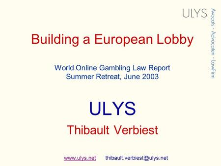 Building a European Lobby World Online Gambling Law Report Summer Retreat, June 2003 ULYS Thibault Verbiest