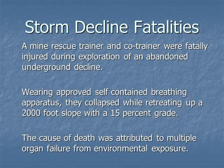 Storm Decline Fatalities A mine rescue trainer and co-trainer were fatally injured during exploration of an abandoned underground decline. Wearing approved.