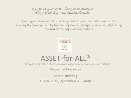 ASSET-for-ALL® Alumni meeting 18 Dec 2011, Hyderabad, AP - India అన్న దానం మహా దానం - విద్యా దానం మహత్తరం అన్నేన క్షనికా తృప్తి - యావజీవంతు విద్యయా Feeding.