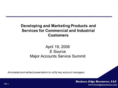Business Edge Resources, LLC www.bizedgeresources.com Slide 1 Developing and Marketing Products and Services for Commercial and Industrial Customers April.