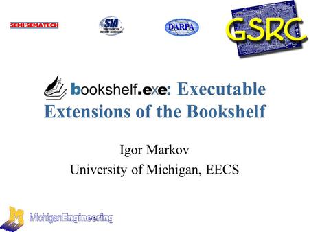 : Executable Extensions of the Bookshelf Igor Markov University of Michigan, EECS DARPA.