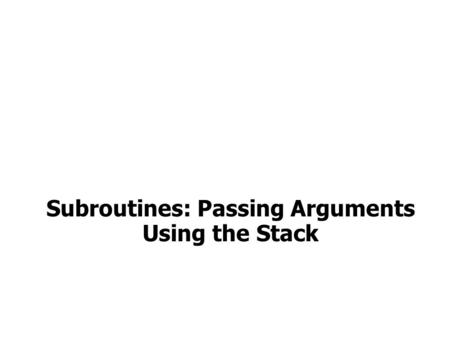 Subroutines: Passing Arguments Using the Stack. Passing Arguments via the Stack Arguments to a subroutine are pushed onto the stack. The subroutine accesses.