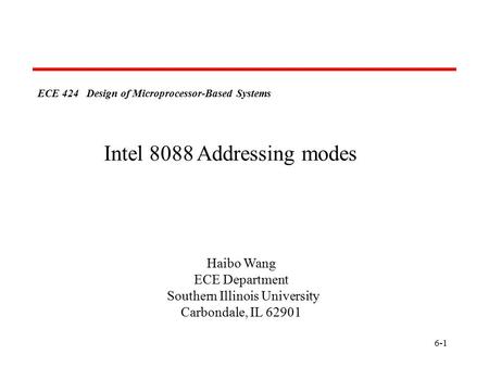 6-1 ECE 424 Design of Microprocessor-Based Systems Haibo Wang ECE Department Southern Illinois University Carbondale, IL 62901 Intel 8088 Addressing modes.