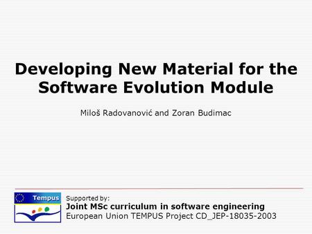 Supported by: Joint MSc curriculum in software engineering European Union TEMPUS Project CD_JEP-18035-2003 Developing New Material for the Software Evolution.