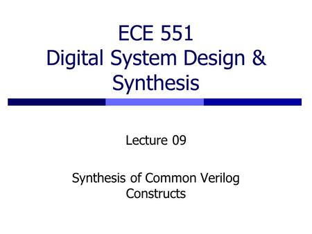 ECE 551 Digital System Design & Synthesis Lecture 09 Synthesis of Common Verilog Constructs.