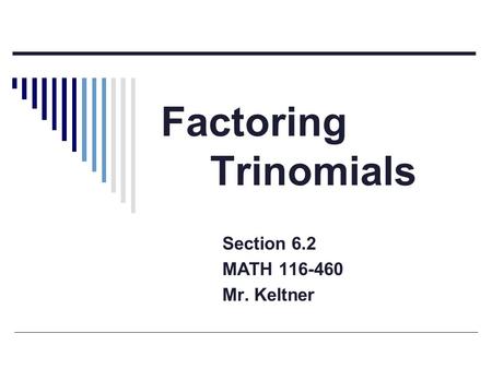 Factoring Trinomials Section 6.2 MATH 116-460 Mr. Keltner.
