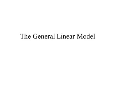 The General Linear Model. The Simple Linear Model Linear Regression.