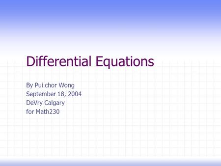 Differential Equations By Pui chor Wong September 18, 2004 DeVry Calgary for Math230.