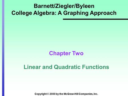 Copyright © 2000 by the McGraw-Hill Companies, Inc. Barnett/Ziegler/Byleen College Algebra: A Graphing Approach Chapter Two Linear and Quadratic Functions.