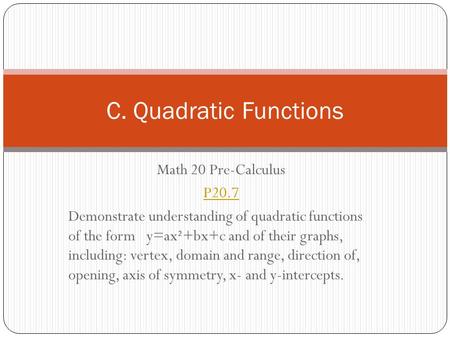 Math 20 Pre-Calculus P20.7 Demonstrate understanding of quadratic functions of the form y=ax²+bx+c and of their graphs, including: vertex, domain and range,