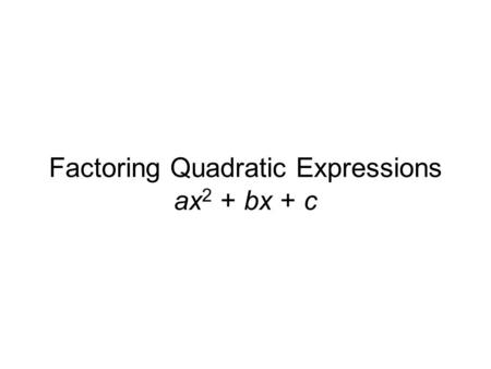 Factoring Quadratic Expressions ax 2 + bx + c. 2x2x 3x3x +3 – 4 Setting the Stage Do you remember how to multiply these together? (Referred to as FOIL.