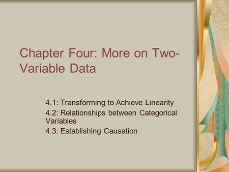 Chapter Four: More on Two- Variable Data 4.1: Transforming to Achieve Linearity 4.2: Relationships between Categorical Variables 4.3: Establishing Causation.