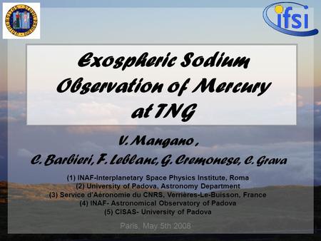 1 Paris, May 5th 2008 Exospheric Sodium Observation of Mercury at TNG V. Mangano, C. Barbieri, F. Leblanc, G. Cremonese, C. Grava (1) INAF-Interplanetary.