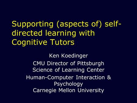 Supporting (aspects of) self- directed learning with Cognitive Tutors Ken Koedinger CMU Director of Pittsburgh Science of Learning Center Human-Computer.