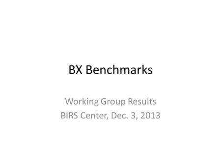 BX Benchmarks Working Group Results BIRS Center, Dec. 3, 2013.