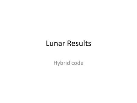 Lunar Results Hybrid code. Initial condition Amplitude of dipole for the moon= 0 Lunar Radius=16.9 (unit of length) Maximum time = 200(inverse of gyro.