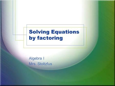 Solving Equations by factoring Algebra I Mrs. Stoltzfus.