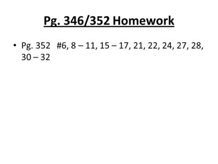 Pg. 346/352 Homework Pg. 352 #6, 8 – 11, 15 – 17, 21, 22, 24, 27, 28, 30 – 32.