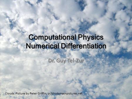 Computational Physics Numerical Differentiation Dr. Guy Tel-Zur Clouds. Picture by Peter Griffin, publicdomainpictures.net.