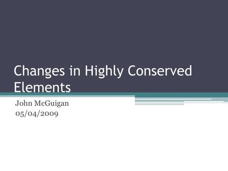 Changes in Highly Conserved Elements John McGuigan 05/04/2009.