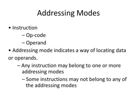 Addressing Modes Instruction – Op-code – Operand Addressing mode indicates a way of locating data or operands. – Any instruction may belong to one or more.