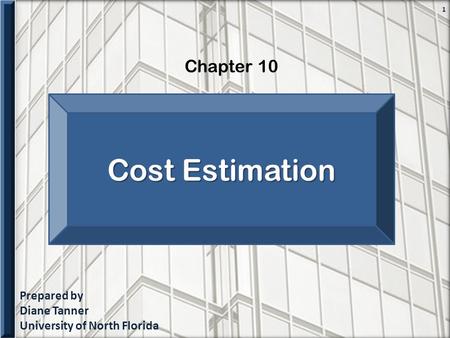 Prepared by Diane Tanner University of North Florida Chapter 10 1 Cost Estimation.