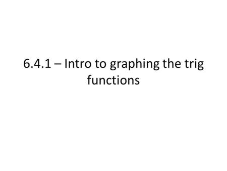 6.4.1 – Intro to graphing the trig functions. Similar to other functions, we can graph the trig functions based on values that occur on the unit circle.