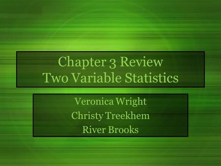 Chapter 3 Review Two Variable Statistics Veronica Wright Christy Treekhem River Brooks.