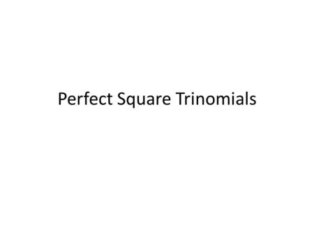 Perfect Square Trinomials. Form for Perfect Square Trinomials: a 2 + 2ab + b 2 OR a 2 – 2ab + b 2.