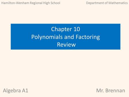 Algebra A1Mr. Brennan Chapter 10 Polynomials and Factoring Review Hamilton-Wenham Regional High SchoolDepartment of Mathematics.