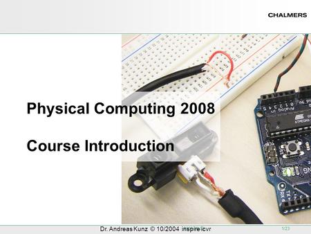 2008-09-03 1/23 Dr. Andreas Kunz © 10/2004 inspire icvr Physical Computing 2008 Course Introduction.