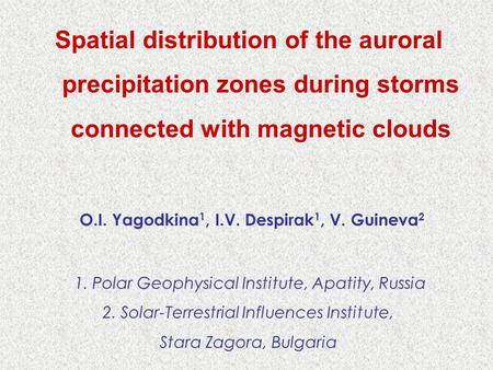 Spatial distribution of the auroral precipitation zones during storms connected with magnetic clouds O.I. Yagodkina 1, I.V. Despirak 1, V. Guineva 2 1.