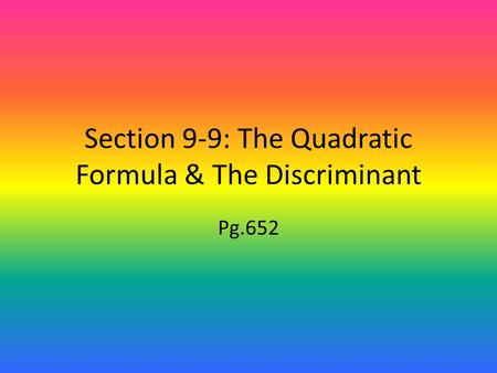 Section 9-9: The Quadratic Formula & The Discriminant Pg.652.