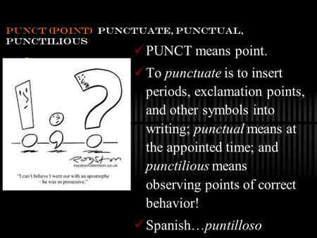 PUNCT (POINT) PUNCTUATE, PUNCTUAL, PUNCTILIOUS PUNCT means point. To punctuate is to insert periods, exclamation points, and other symbols into writing;