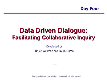 Data-Driven Dialogue - Copyright 2006 – MiraVia LLC – All rights reserved Data Driven Dialogue: Facilitating Collaborative Inquiry Developed by Bruce Wellman.
