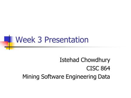 Week 3 Presentation Istehad Chowdhury CISC 864 Mining Software Engineering Data.