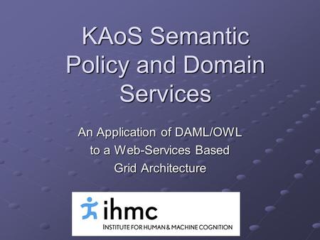 KAoS Semantic Policy and Domain Services An Application of DAML/OWL to a Web-Services Based Grid Architecture.