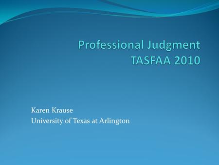 Karen Krause University of Texas at Arlington. Authority to Make Professional Judgment Decisions Section 479A of the Higher Education Act No specific.