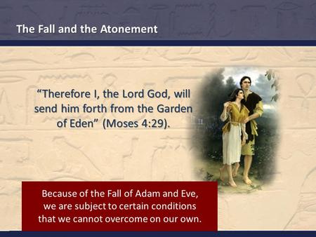 The Fall and the Atonement “Therefore I, the Lord God, will send him forth from the Garden of Eden” (Moses 4:29). Because of the Fall of Adam and Eve,