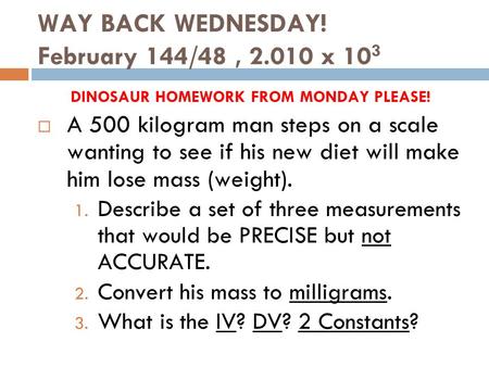 WAY BACK WEDNESDAY! February 144/48, 2.010 x 10 3 DINOSAUR HOMEWORK FROM MONDAY PLEASE!  A 500 kilogram man steps on a scale wanting to see if his new.