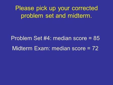 Please pick up your corrected problem set and midterm. Problem Set #4: median score = 85 Midterm Exam: median score = 72.