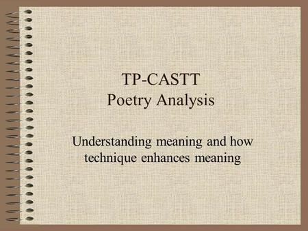 TP-CASTT Poetry Analysis Understanding meaning and how technique enhances meaning.