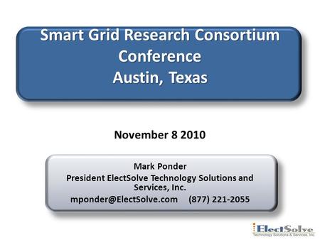 Smart Grid Research Consortium Conference Austin, Texas Mark Ponder President ElectSolve Technology Solutions and Services, Inc.