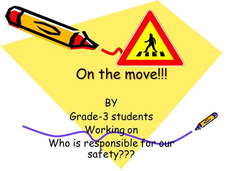 On the move!!! On the move!!! BY Grade-3 students Working on Who is responsible for our safety???