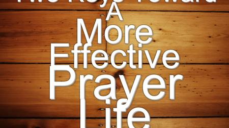 Two Keys Toward A More Effective Prayer Life. 1. Recognize the Purposes of Prayer Prayer’s primary purpose is to grow a relationship with God.Prayer’s.